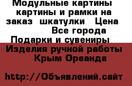 Модульные картины, картины и рамки на заказ, шкатулки › Цена ­ 1 500 - Все города Подарки и сувениры » Изделия ручной работы   . Крым,Ореанда